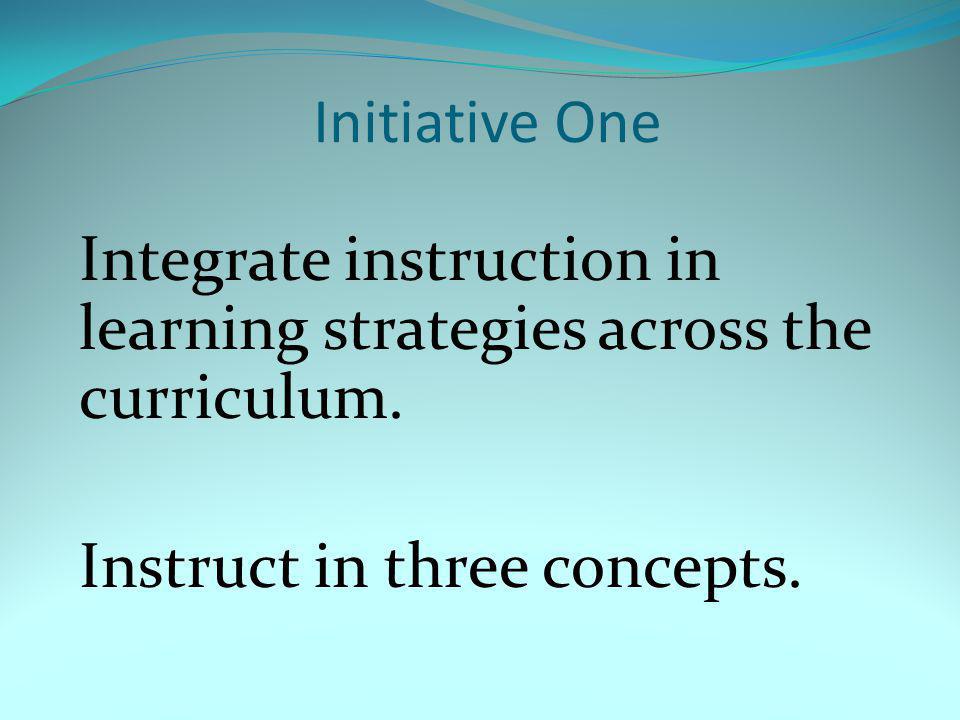 Initiative One Integrate instruction in learning strategies across the curriculum.