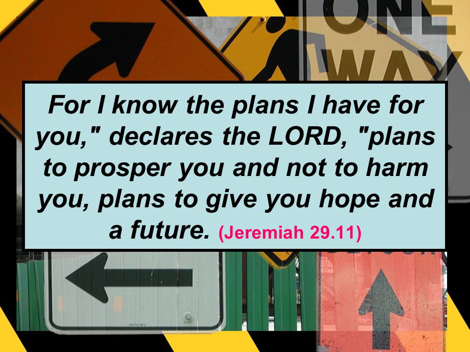 For I know the plans I have for you, declares the LORD, plans to prosper you and not to harm you, plans to give you hope and a future.