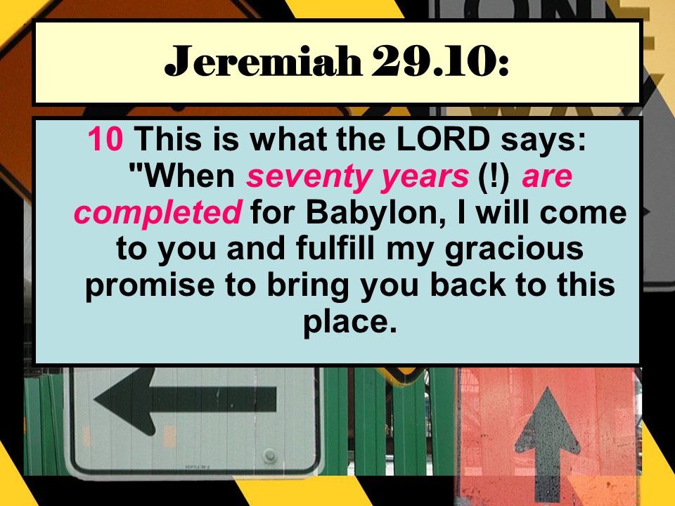 Jeremiah 29.10: 10 This is what the LORD says: When seventy years (!) are completed for Babylon, I will come to you and fulfill my gracious promise to bring you back to this place.