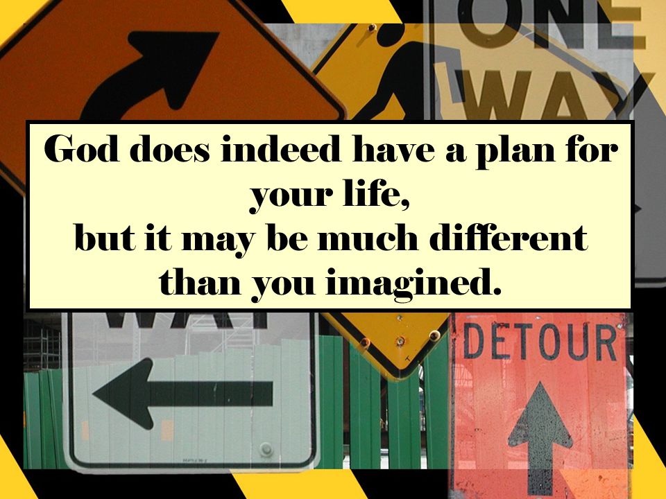 God does indeed have a plan for your life, but it may be much different than you imagined.