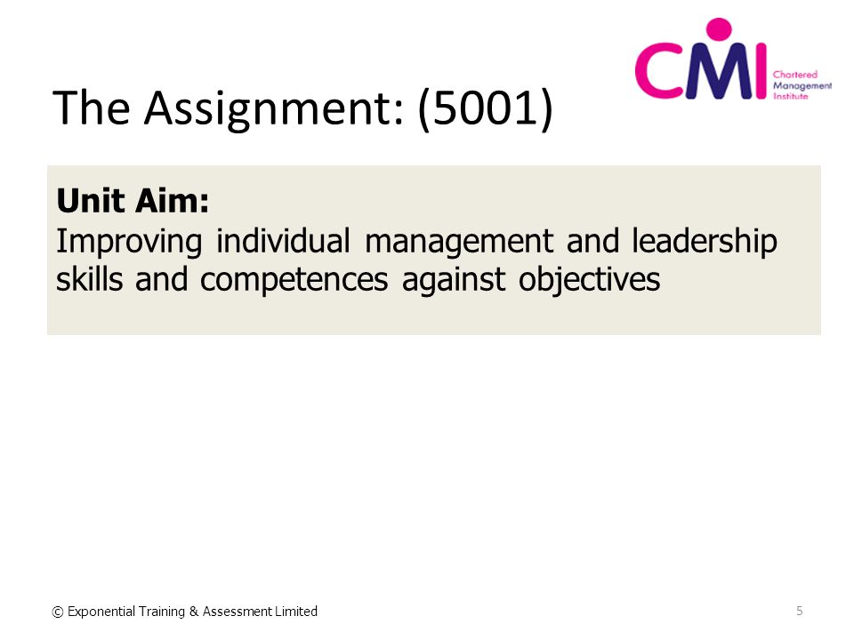 5 © Exponential Training & Assessment Limited The Assignment: (5001) Unit Aim: Improving individual management and leadership skills and competences against objectives