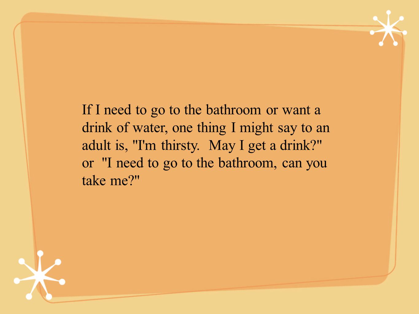 If I need to go to the bathroom or want a drink of water, one thing I might say to an adult is, I m thirsty.