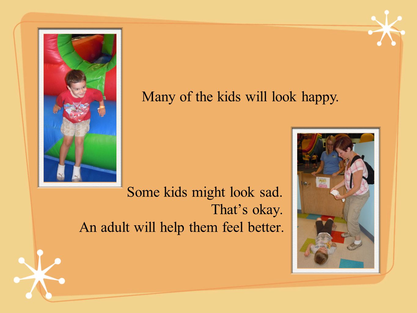 Some kids might look sad. Thats okay. An adult will help them feel better.