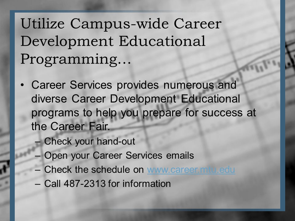 Utilize Campus-wide Career Development Educational Programming… Career Services provides numerous and diverse Career Development Educational programs to help you prepare for success at the Career Fair.