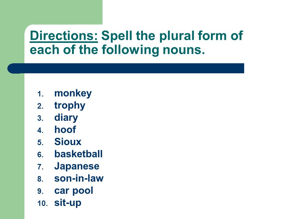 Directions: Spell the plural form of each of the following nouns.