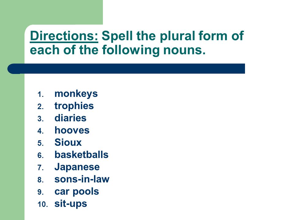 Directions: Spell the plural form of each of the following nouns.