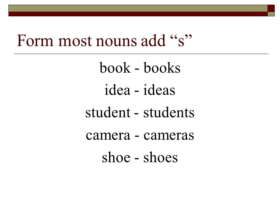 Form most nouns add s book - books idea - ideas student - students camera - cameras shoe - shoes