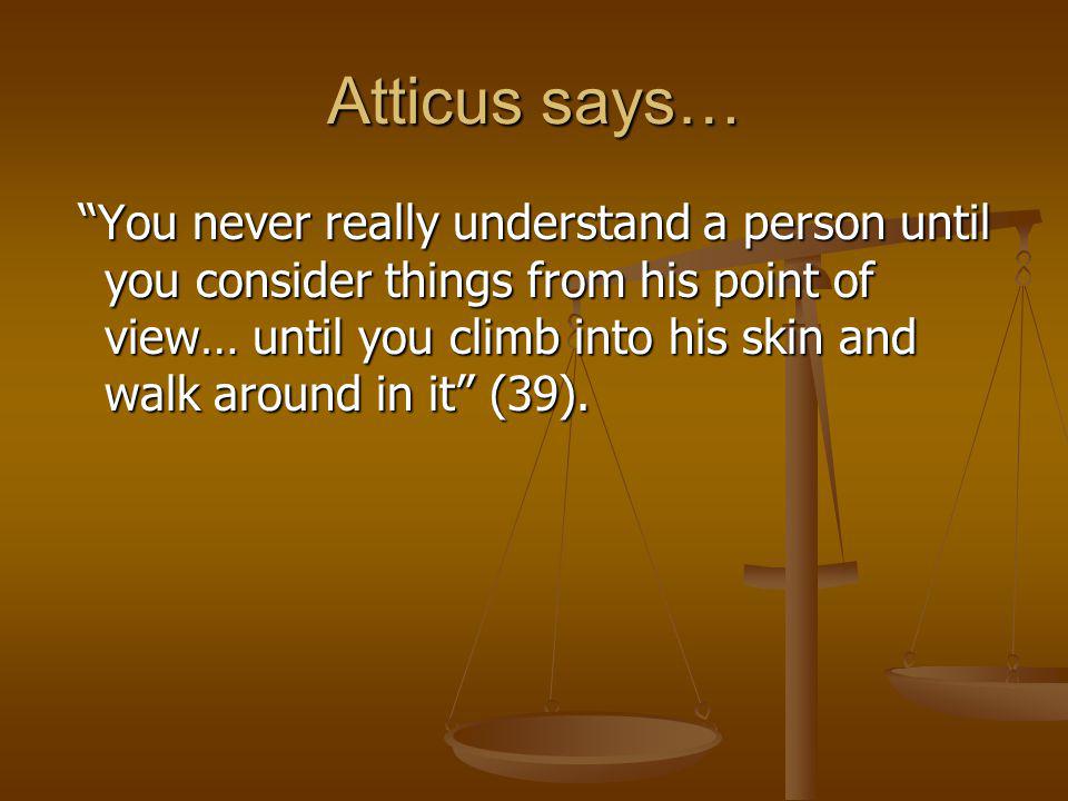 Atticus says… You never really understand a person until you consider things from his point of view… until you climb into his skin and walk around in it (39).
