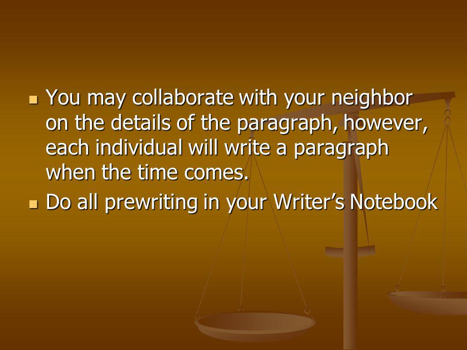 You may collaborate with your neighbor on the details of the paragraph, however, each individual will write a paragraph when the time comes.