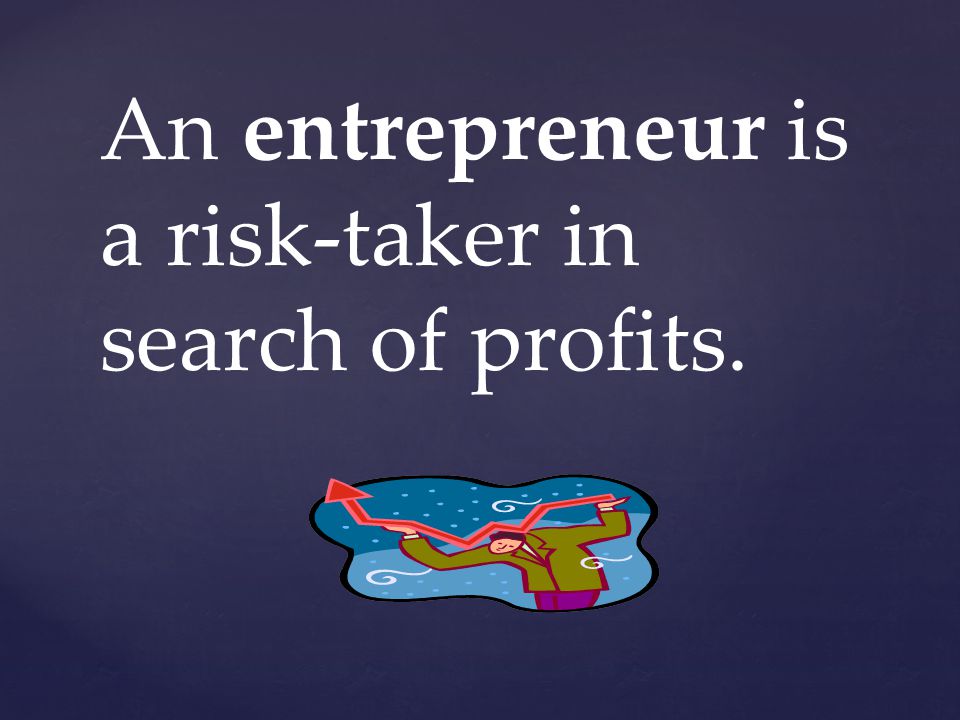 An entrepreneur is a risk-taker in search of profits.
