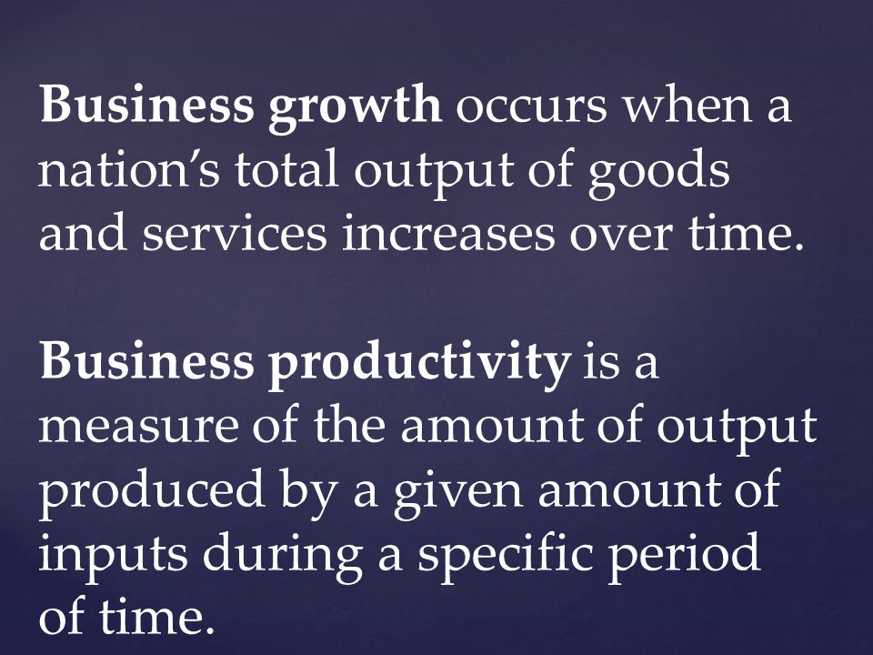 Business growth occurs when a nations total output of goods and services increases over time.
