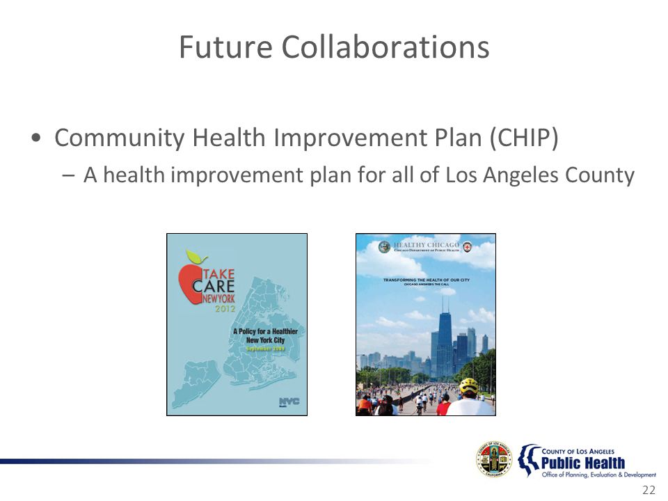 Future Collaborations Community Health Improvement Plan (CHIP) –A health improvement plan for all of Los Angeles County 22