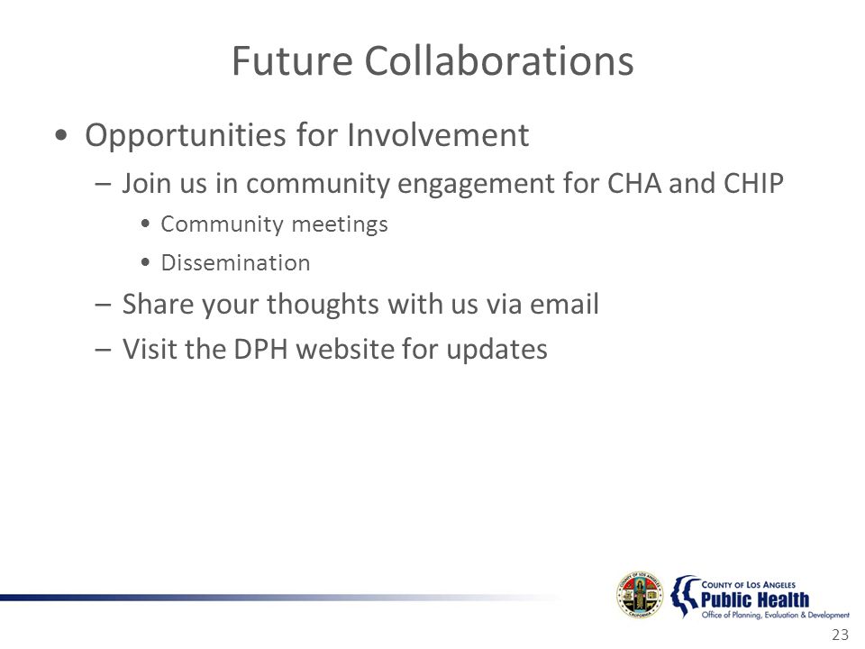 Future Collaborations Opportunities for Involvement –Join us in community engagement for CHA and CHIP Community meetings Dissemination –Share your thoughts with us via  –Visit the DPH website for updates 23