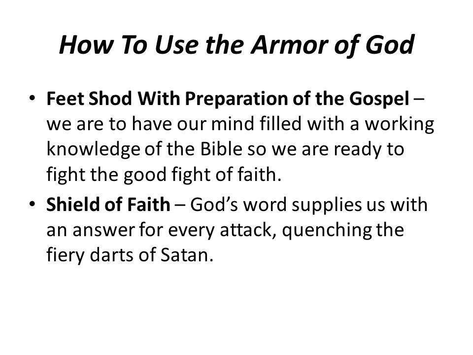 How To Use the Armor of God Feet Shod With Preparation of the Gospel – we are to have our mind filled with a working knowledge of the Bible so we are ready to fight the good fight of faith.