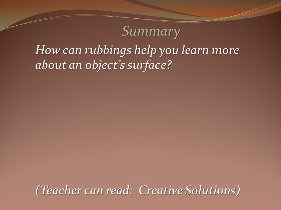 Summary How can rubbings help you learn more about an objects surface.
