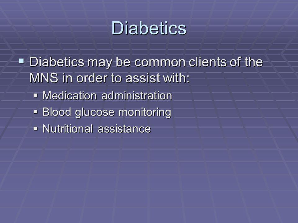Diabetics Diabetics may be common clients of the MNS in order to assist with: Diabetics may be common clients of the MNS in order to assist with: Medication administration Medication administration Blood glucose monitoring Blood glucose monitoring Nutritional assistance Nutritional assistance