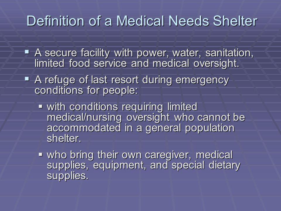 Definition of a Medical Needs Shelter A secure facility with power, water, sanitation, limited food service and medical oversight.
