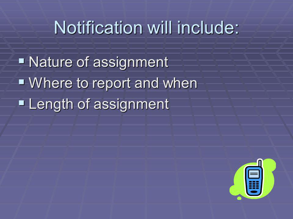 Notification will include: Nature of assignment Nature of assignment Where to report and when Where to report and when Length of assignment Length of assignment