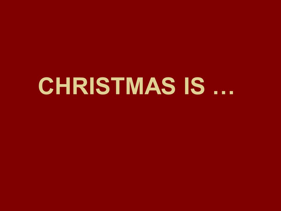 CHRISTMAS IS …