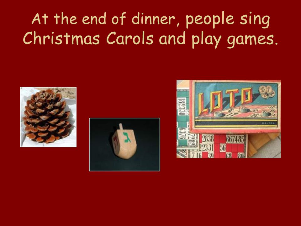 At the end of dinner, people sing Christmas Carols and play games.