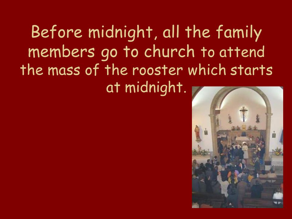 Before midnight, all the family members go to church to attend the mass of the rooster which starts at midnight.