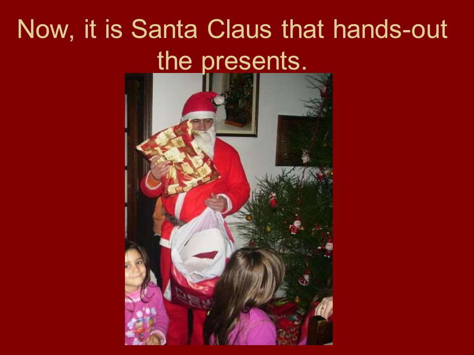 Now, it is Santa Claus that hands-out the presents.