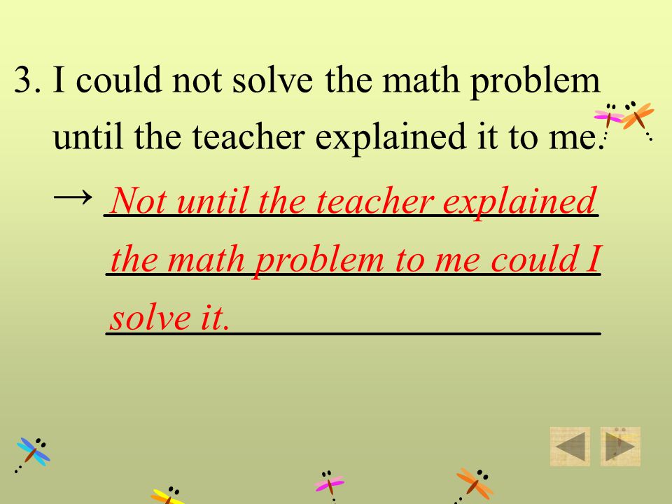 3. I could not solve the math problem until the teacher explained it to me.