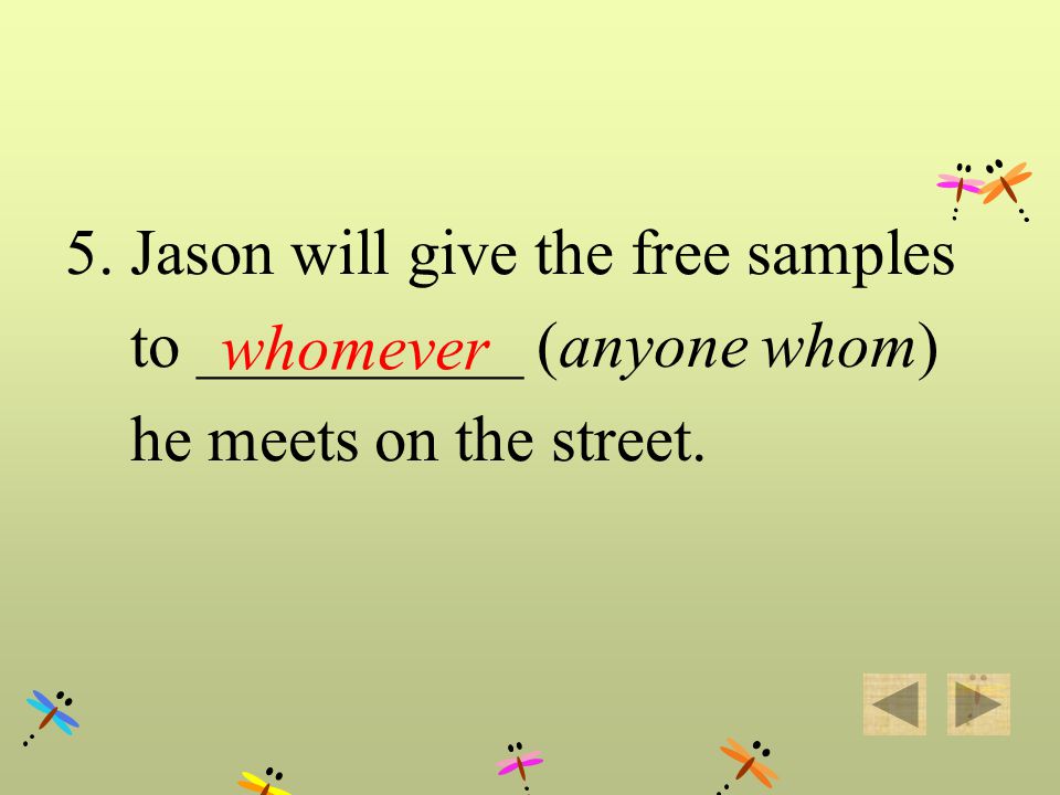 5. Jason will give the free samples to ___________ (anyone whom) he meets on the street. whomever