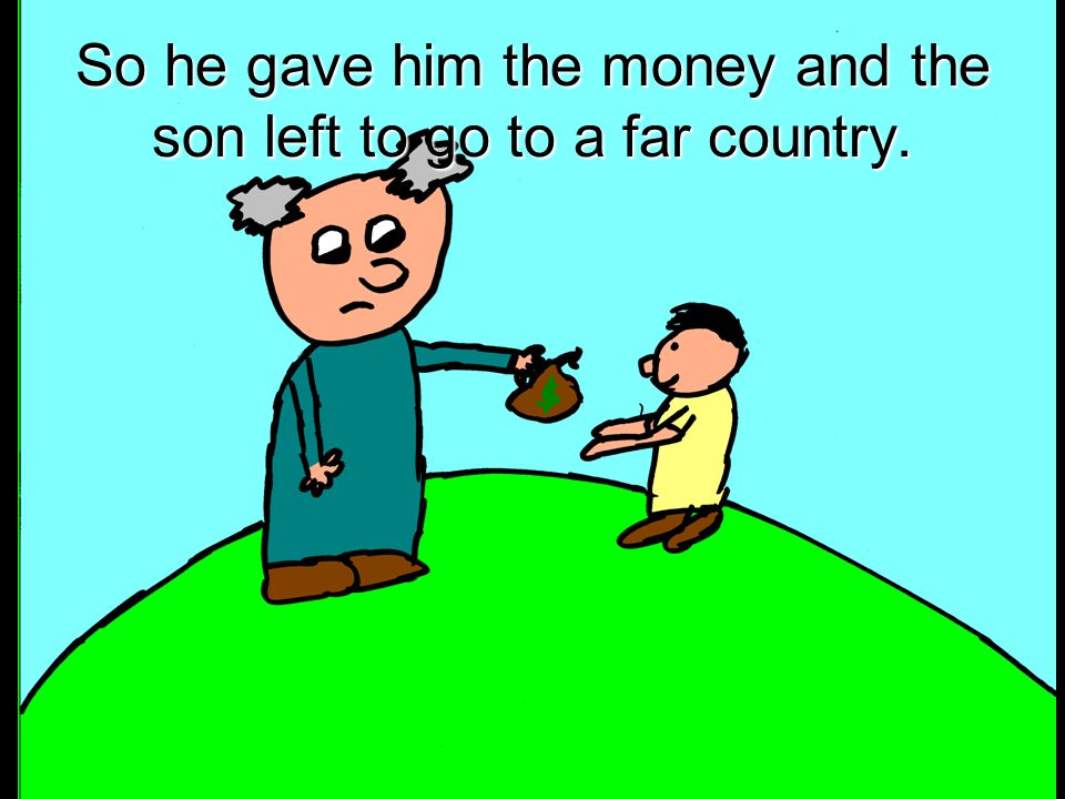 So he gave him the money and the son left to go to a far country.