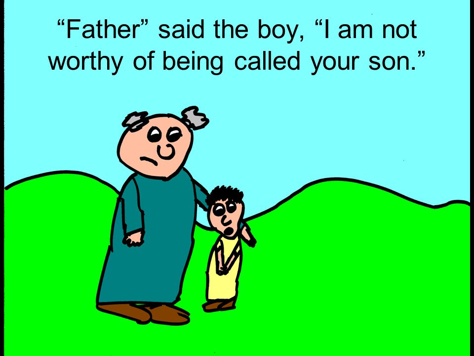 Father said the boy, I am not worthy of being called your son.
