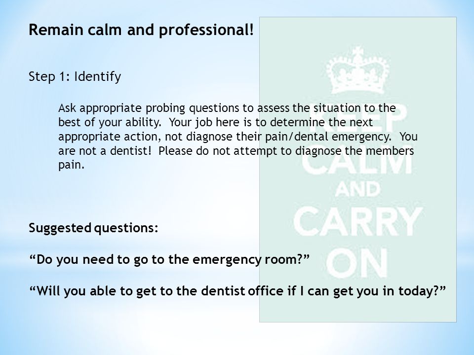 Remain calm and professional. Suggested questions: Do you need to go to the emergency room.