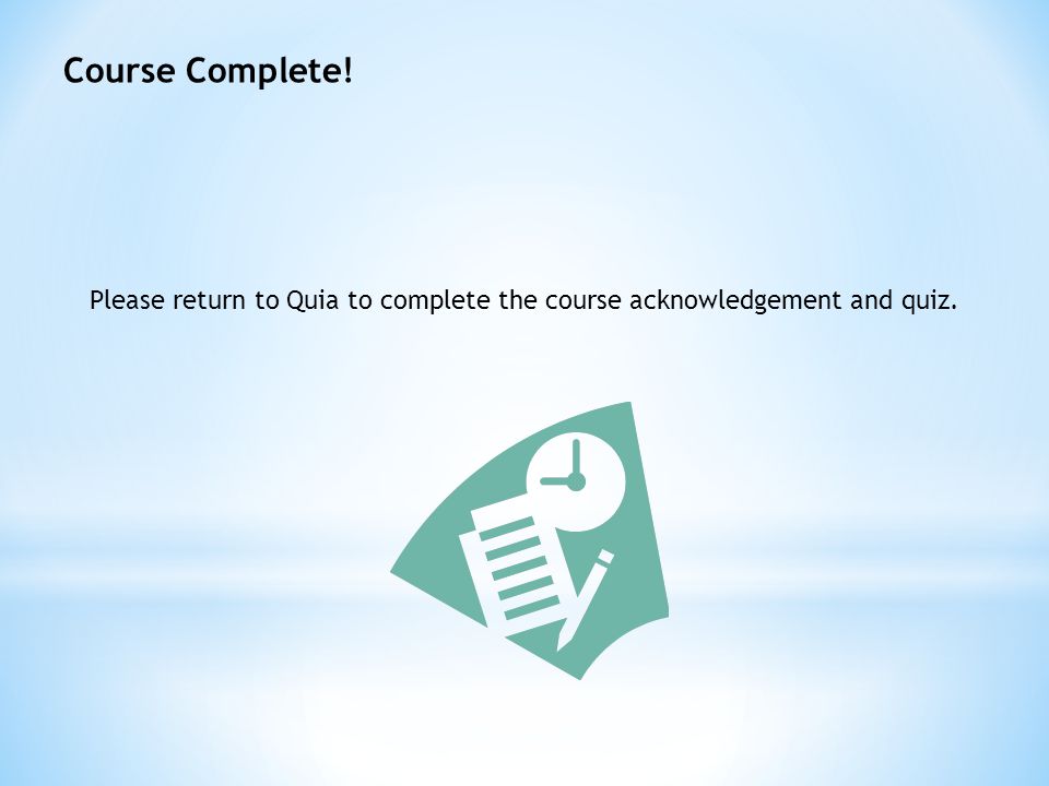 Course Complete! Please return to Quia to complete the course acknowledgement and quiz.