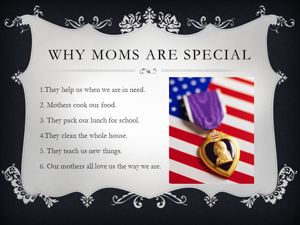 WHY MOMS ARE SPECIAL 1.They help us when we are in need.