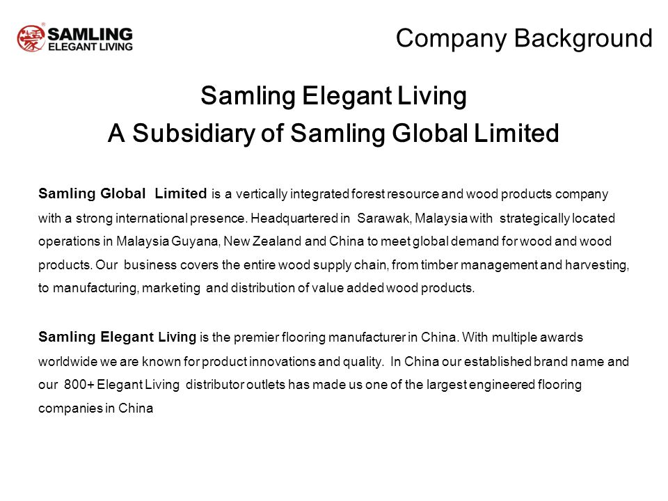 Company Background Samling Elegant Living A Subsidiary of Samling Global Limited Samling Global Limited is a vertically integrated forest resource and wood products company with a strong international presence.