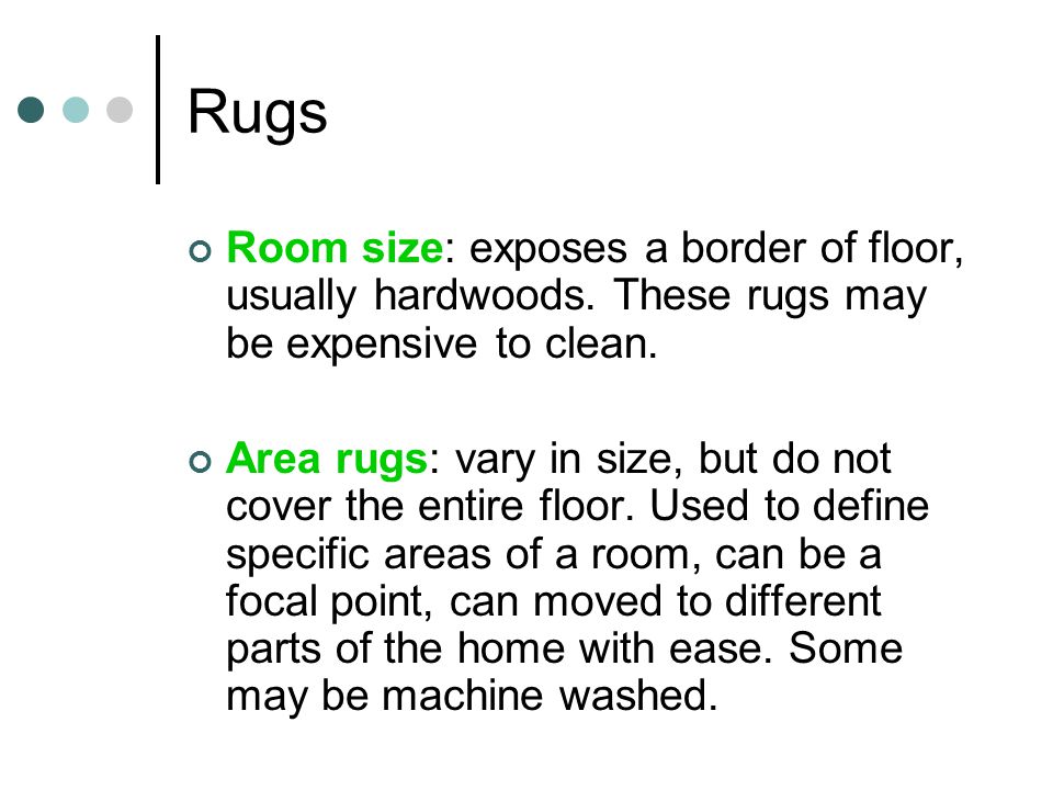 Rugs Room size: exposes a border of floor, usually hardwoods.