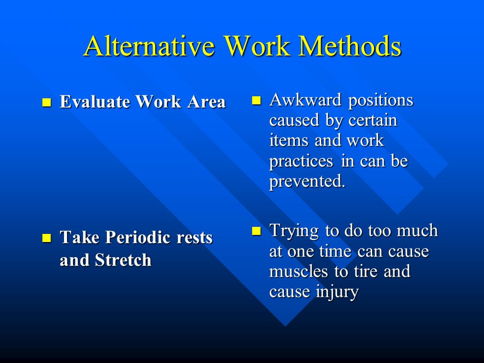 Alternative Work Methods Evaluate Work Area Evaluate Work Area Take Periodic rests and Stretch Take Periodic rests and Stretch Awkward positions caused by certain items and work practices in can be prevented.