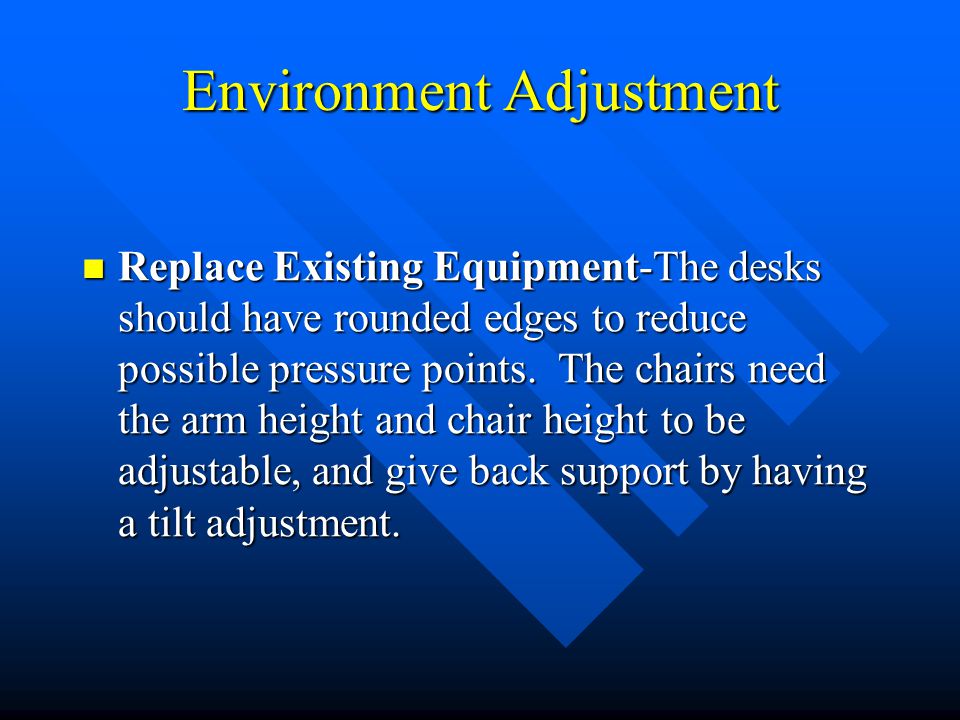 Environment Adjustment Replace Existing Equipment-The desks should have rounded edges to reduce possible pressure points.