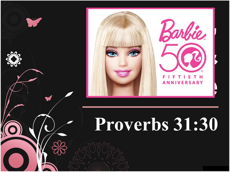 Barbie, Beauty, & The Bible Proverbs 31:30
