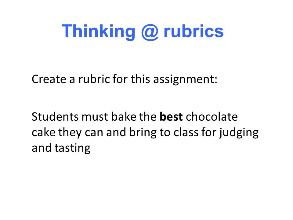Create a rubric for this assignment: Students must bake the best chocolate cake they can and bring to class for judging and tasting rubrics
