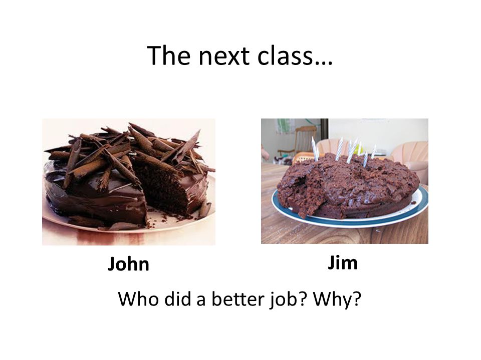 John Jim The next class… Who did a better job Why