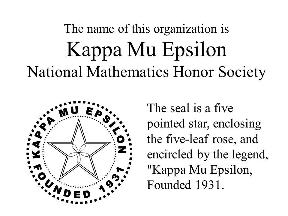 Kappa Mu Epsilon. History and Ideals Kappa Mu Epsilon is a national  organization founded in 1931 to promote the interest of mathematics among  undergraduate. - ppt download