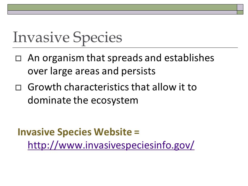 Invasive Species An organism that spreads and establishes over large areas and persists Growth characteristics that allow it to dominate the ecosystem Invasive Species Website =