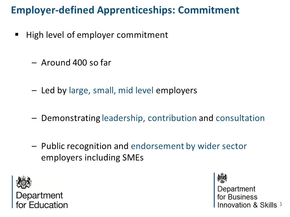 5 High level of employer commitment –Around 400 so far –Led by large, small, mid level employers –Demonstrating leadership, contribution and consultation –Public recognition and endorsement by wider sector employers including SMEs Employer-defined Apprenticeships: Commitment