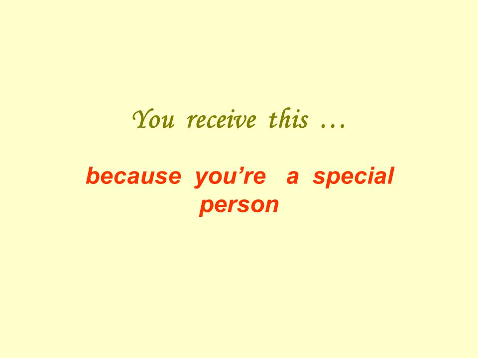 You receive this … because youre a special person
