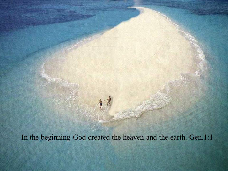 In the beginning God created the heaven and the earth. Gen.1:1
