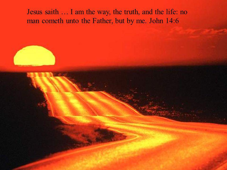 Jesus saith … I am the way, the truth, and the life: no man cometh unto the Father, but by me.