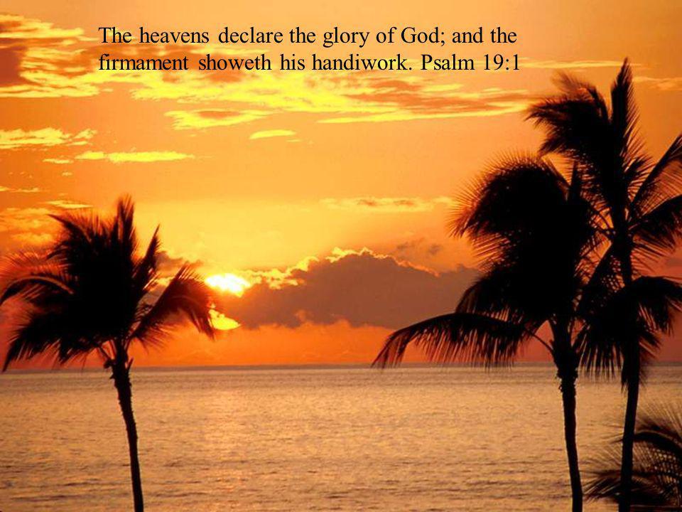 The heavens declare the glory of God; and the firmament showeth his handiwork. Psalm 19:1