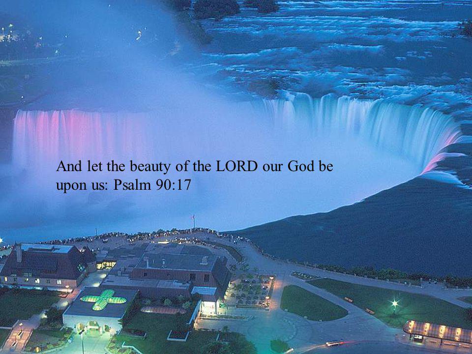 And let the beauty of the LORD our God be upon us: Psalm 90:17