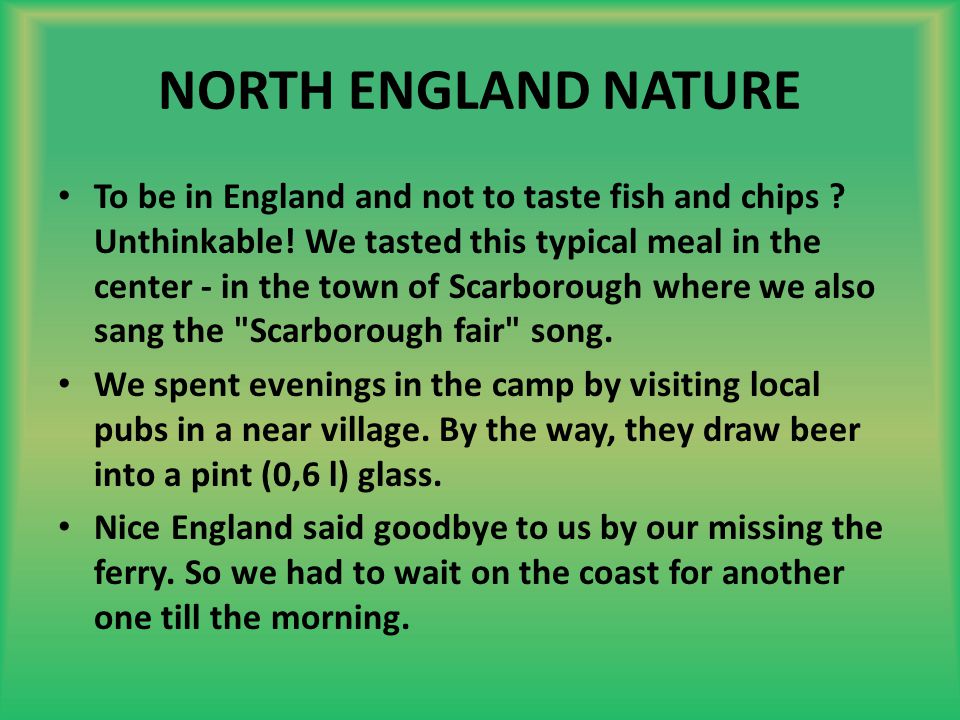 NORTH ENGLAND NATURE To be in England and not to taste fish and chips .