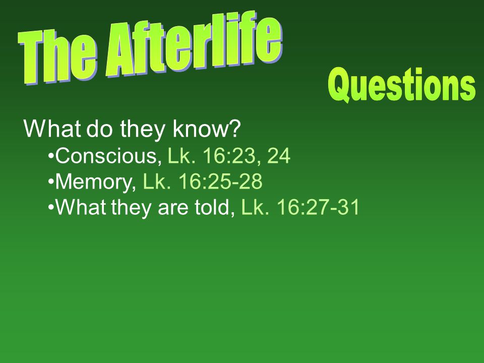What do they know Conscious, Lk. 16:23, 24 Memory, Lk. 16:25-28 What they are told, Lk. 16:27-31